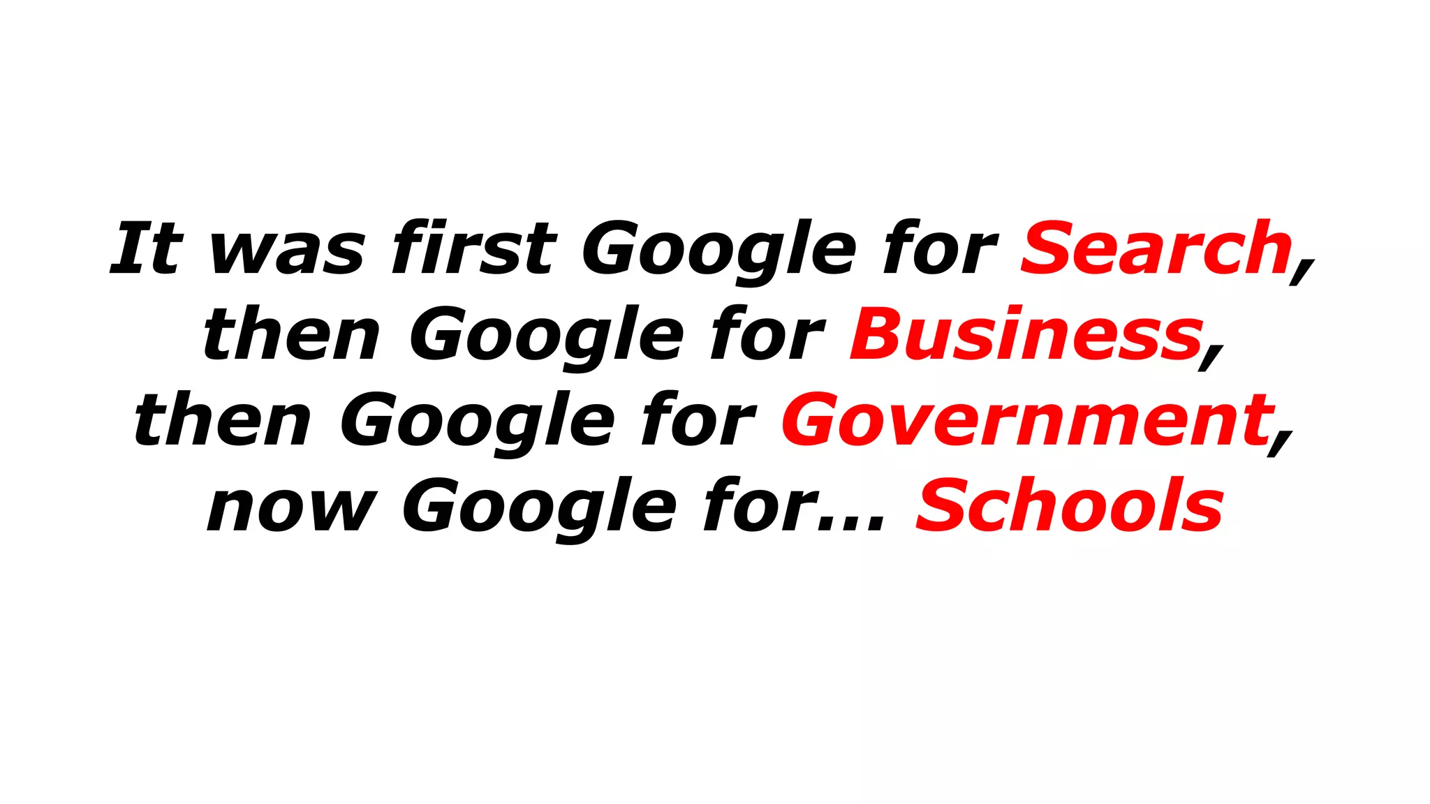 It was first Google for Search,
then Google for Business,
then Google for Government,
now Google for… Schools
 