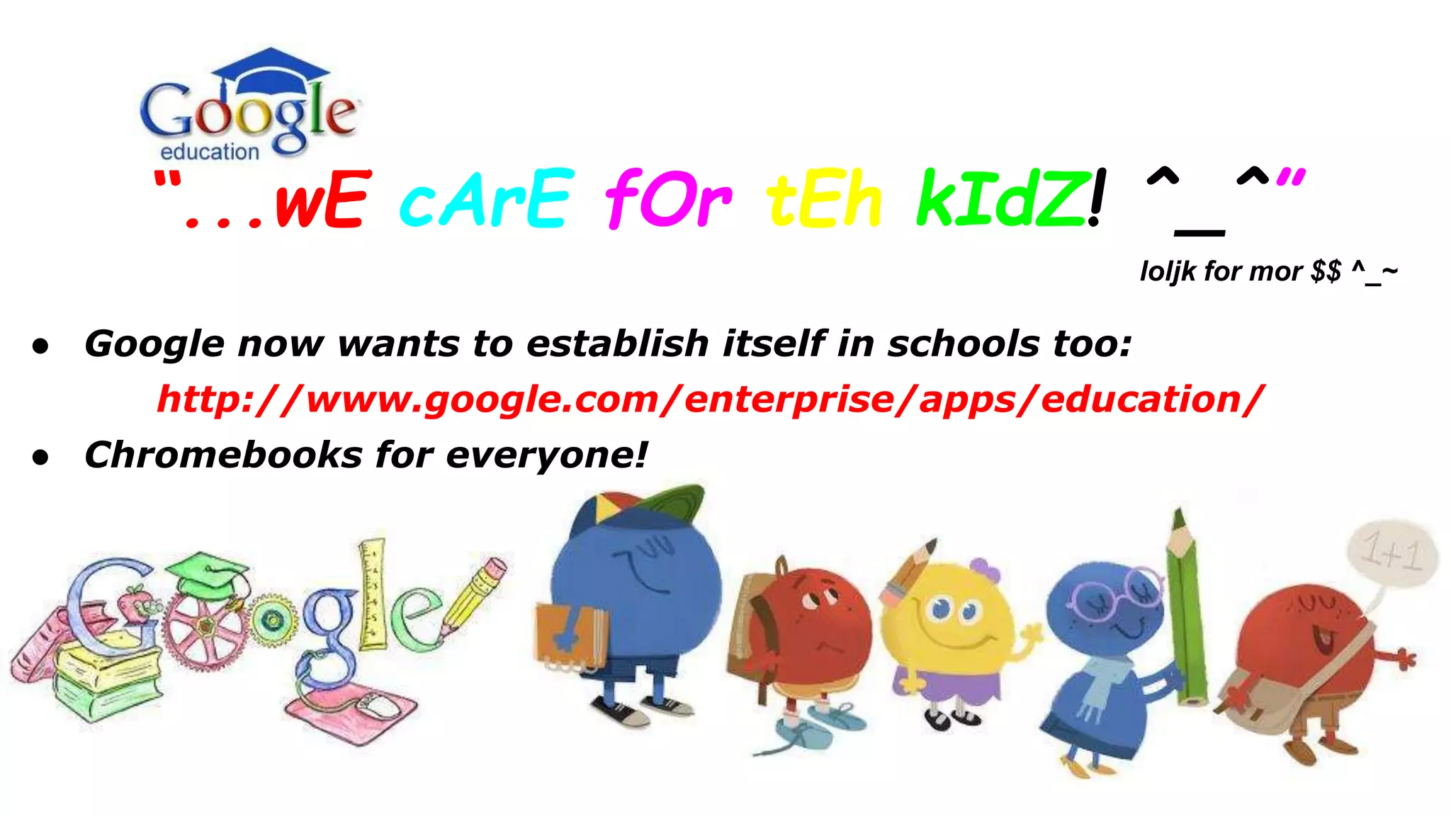 “...wE cArE fOr tEh kIdZ! ^_^”
loljk for mor $$ ^_~
● Google now wants to establish itself in schools too:
http://www.google.com/enterprise/apps/education/
● Chromebooks for everyone!
 