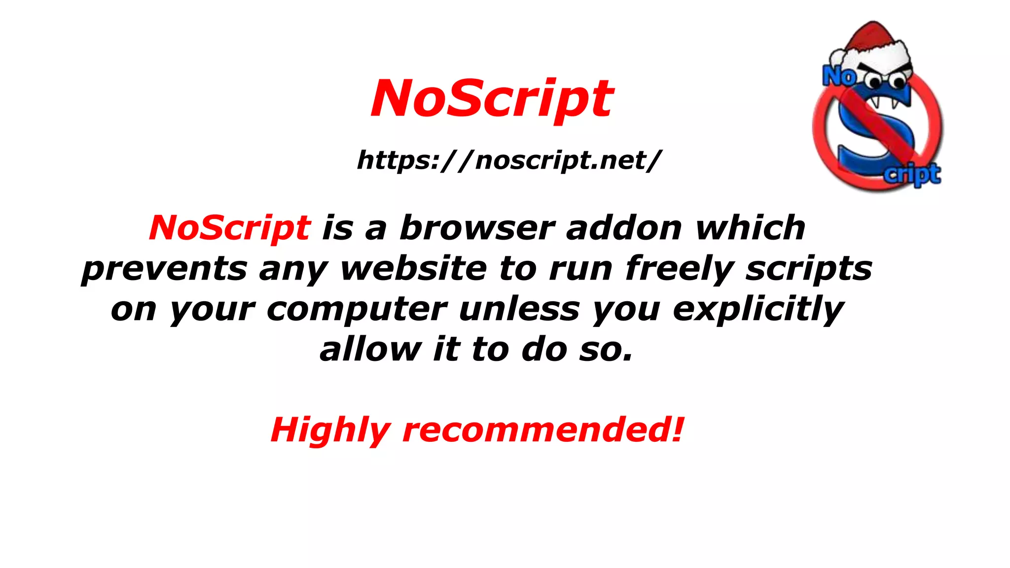 NoScript
NoScript is a browser addon which
prevents any website to run freely scripts
on your computer unless you explicitly
allow it to do so.
Highly recommended!
https://noscript.net/
 