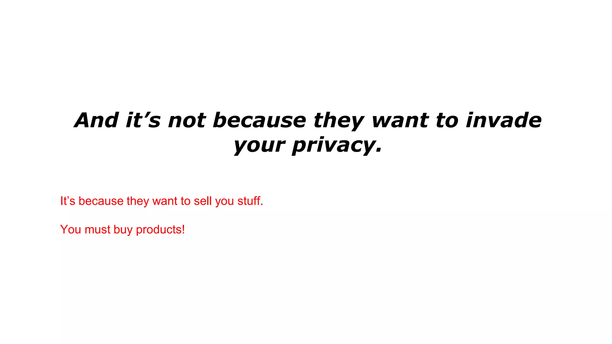 And it’s not because they want to invade
your privacy.
It’s because they want to sell you stuff.
You must buy products!
 