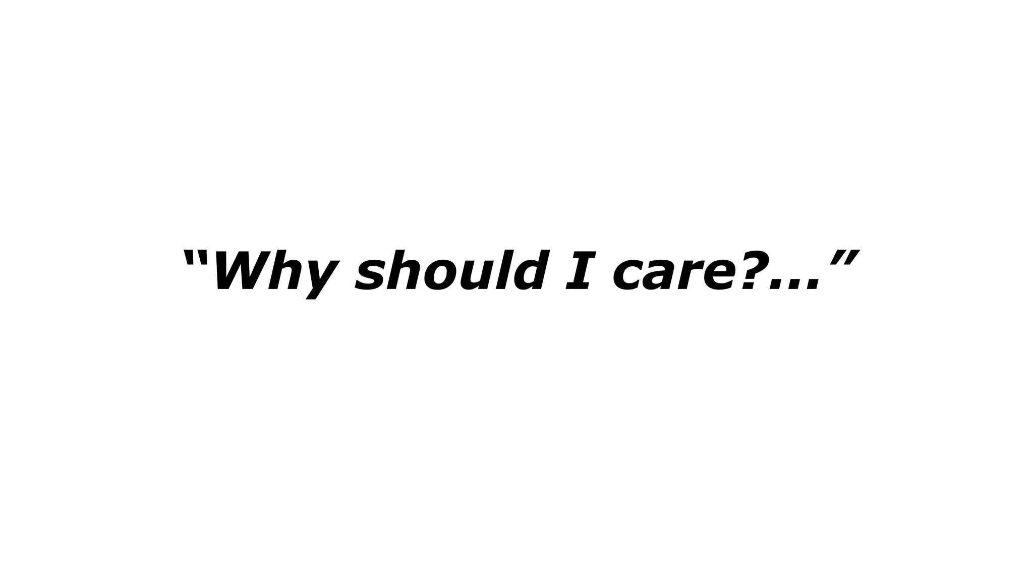 “Why should I care?...”
 