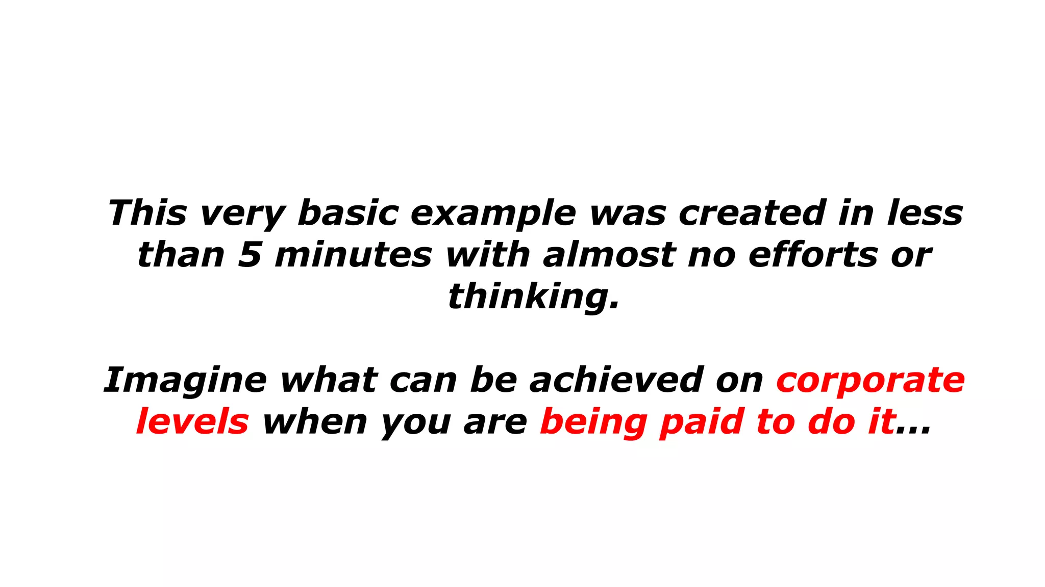 This very basic example was created in less
than 5 minutes with almost no efforts or
thinking.
Imagine what can be achieved on corporate
levels when you are being paid to do it...
 