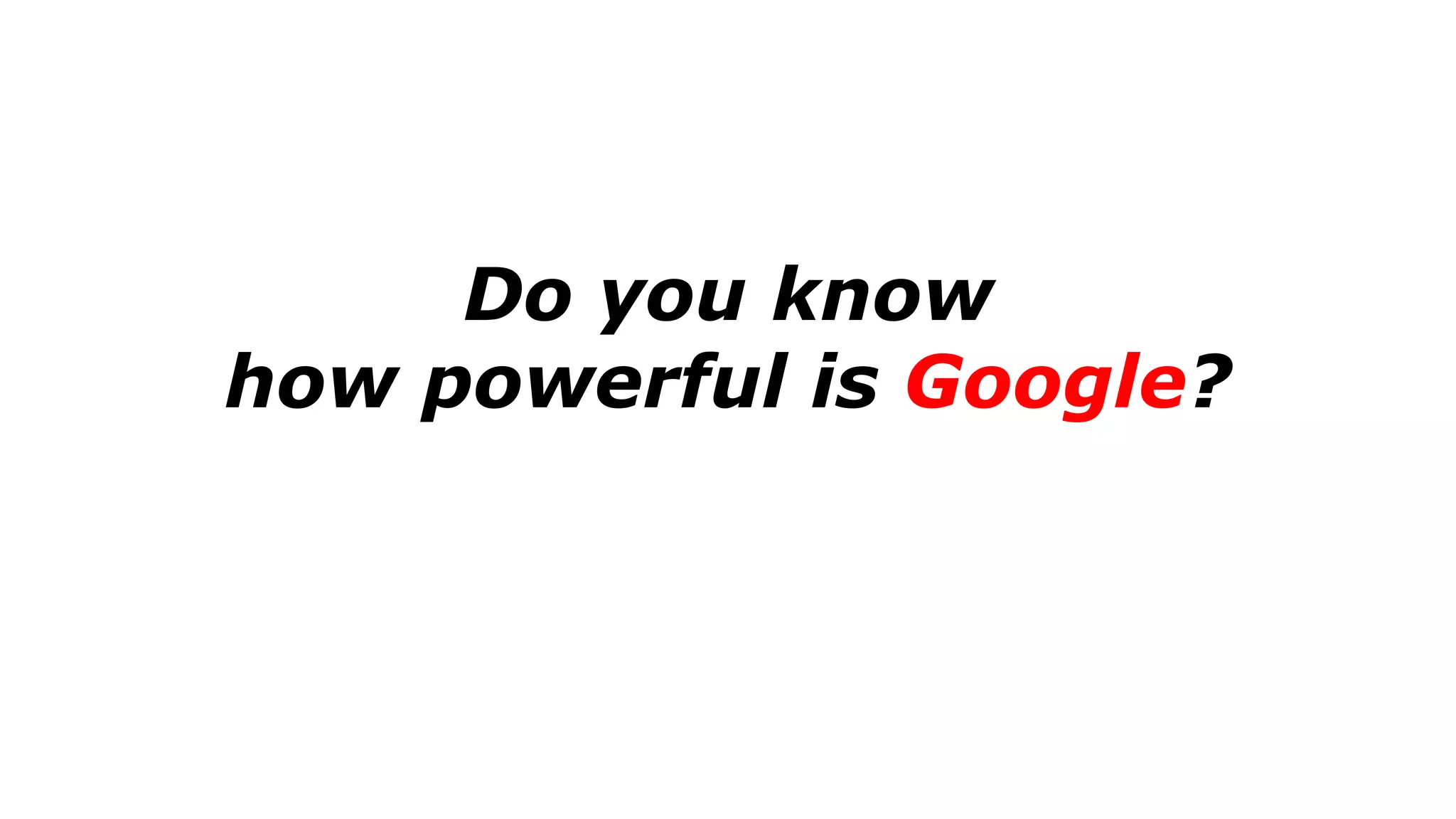 Do you know
how powerful is Google?
 