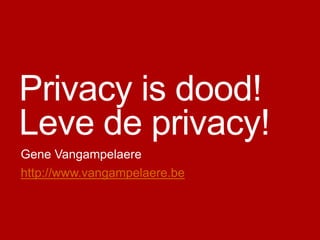 Privacy is dood!
Leve de privacy!
Gene Vangampelaere
http://www.vangampelaere.be

 