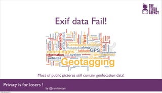 Exif data Fail!




                        Most of public pictures still contain geolocation data!

     Privacy is for losers !
                               by @ransbottyn
Friday 25 January 13
 