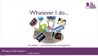 Whatever I do...




                               it’s online! ... and divided into 5 categories!

     Privacy is for losers !
                               by @ransbottyn
Friday 25 January 13
 