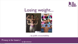 Losing weight...




                                         ... by public accountability

     Privacy is for losers !
                               by @ransbottyn
Friday 25 January 13
 