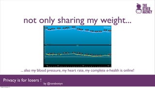 not only sharing my weight...




                       ... also my blood pressure, my heart rate, my complete e-health is online!

     Privacy is for losers !
                                     by @ransbottyn
Friday 25 January 13
 