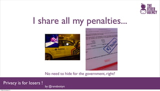 I share all my penalties...




                               No need to hide for the government, right?

     Privacy is for losers !
                               by @ransbottyn
Friday 25 January 13
 