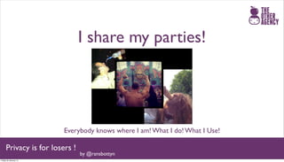 I share my parties!




                        Everybody knows where I am! What I do! What I Use!

     Privacy is for losers !
                               by @ransbottyn
Friday 25 January 13
 