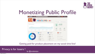 Monetizing Public Proﬁle




                       Getting paid for product placement on my social time line!

     Privacy is for losers !
                               by @ransbottyn
Friday 25 January 13
 
