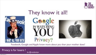 They know it all!




                       Facebook, Google and Apple know more about you than your mother does!

     Privacy is for losers !
                                     by @ransbottyn
Friday 25 January 13
 