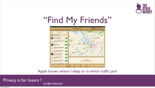 “Find My Friends”




                         Apple knows where I sleep or in which trafﬁc jam!

     Privacy is for losers !
                               by @ransbottyn
Friday 25 January 13
 