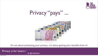 Privacy “pays” ...




                       It’s not about protecting your privacy... it’s about getting your beneﬁts from it!

     Privacy is for losers !
                                         by @ransbottyn
Friday 25 January 13
 