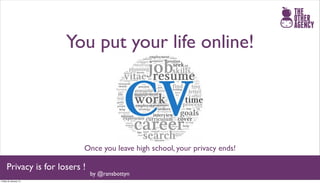 You put your life online!




                           Once you leave high school, your privacy ends!

     Privacy is for losers !
                               by @ransbottyn
Friday 25 January 13
 