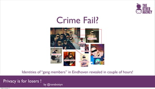 Crime Fail?




                       Identities of “gang members” in Eindhoven revealed in couple of hours!

     Privacy is for losers !
                                    by @ransbottyn
Friday 25 January 13
 