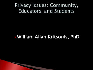 Privacy Issues: Community,Educators, and Students,[object Object],William Allan Kritsonis, PhD,[object Object]
