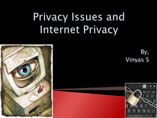 Privacy Issues and Internet Privacy By, Vinyas S 