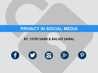 PRIVACY IN SOCIAL MEDIA
BY: JYOTI SAINI & BALJOT SARAL

 
