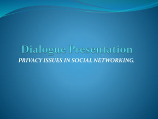 PRIVACY ISSUES IN SOCIAL NETWORKING.
 