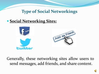 Type of Social Networkings
 Social Networking Sites:
Generally, these networking sites allow users to
send messages, add friends, and share content.
 