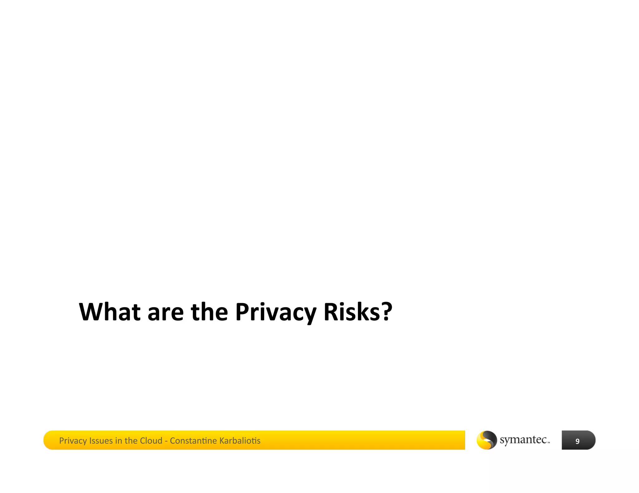 What are the Privacy Risks? 



Privacy Issues in the Cloud ‐ Constan*ne Karbalio*s    9 
 