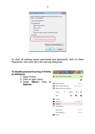 15
To clear all existing saved usernames and passwords, click on Clear
Passwords, then click OK in the warning dialog box.
To disable password saving in Firefox
on Windows:
1. Open Firefox
2. Click on open menu
3. Under “Menu”, Click on
Options
 