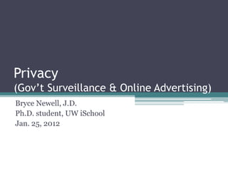 Privacy
(Gov’t Surveillance & Online Advertising)
Bryce Newell, J.D.
Ph.D. student, UW iSchool
Jan. 25, 2012
 