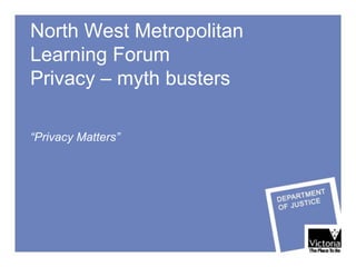 North West Metropolitan
Learning Forum
Privacy – myth busters

“Privacy Matters”
 