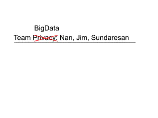 BigData
Team Privacy: Nan, Jim, Sundaresan
 