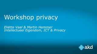 Workshop privacy
Eliëtte Vaal & Martin Hemmer
Intellectueel Eigendom, ICT & Privacy
 