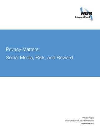 Privacy Matters:
Social Media, Risk, and Reward
White Paper
Provided by HUB International
September 2010
 