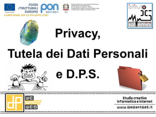 Privacy,
Tutela dei Dati Personali
        e D.P.S.
 