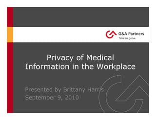 Privacy of Medical
Information in the Workplace
Presented by Brittany Harris
September 9, 2010
 