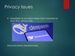 Privacy Issues
 DeepSeek AI on India's radar: Govt watches for
data flow, privacy risks
Source:business standard blog
 