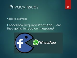 Privacy issues
Real-life examples
Facebook acquired WhatsApp… Are
they going to read our messages?
8
 