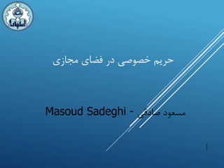 ‫خصوصی‬ ‫حریم‬‫فضای‬ ‫در‬‫مجازی‬
‫صادقی‬ ‫مسعود‬Masoud Sadeghi -
1
 