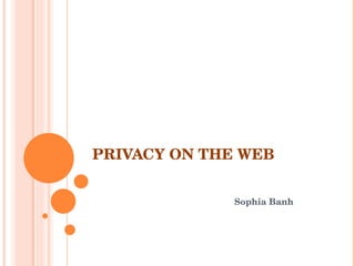 PRIVACY ON THE WEB Sophia Banh 