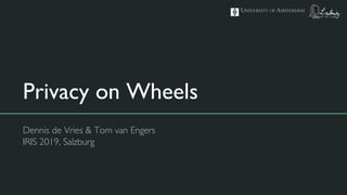 Privacy on Wheels
Dennis de Vries & Tom van Engers
IRIS 2019, Salzburg
 