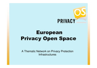 European
Privacy Open Space

A Thematic Network on Privacy Protection
            Infrastructures
 