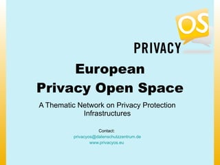 European
Privacy Open Space
A Thematic Network on Privacy Protection
            Infrastructures

                     Contact:
          privacyos@datenschutzzentrum.de
                  www.privacyos.eu
 