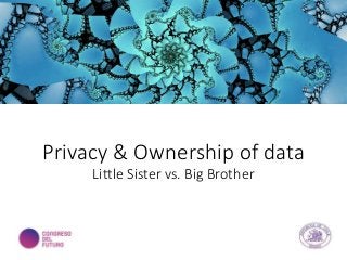 Privacy & Ownership of data
Little Sister vs. Big Brother
 