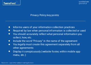 Privacy Policy key points:
Informs users of your information collection practices
Required by law when personal informatio...