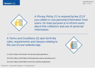 A Privacy Policy (1) is required by law (2) if
you collect or use personal information from
users. Its main purpose is to ...
