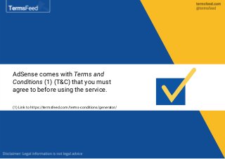 AdSense comes with Terms and
Conditions (1) (T&C) that you must
agree to before using the service.
(1) Link to https://termsfeed.com/terms-conditions/generator/
 