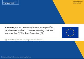 However, some laws may have more specific
requirements when it comes to using cookies,
such as the EU Cookies Directive (6).
(6) Link to https://termsfeed.com/blog/eu-cookies-directive/
 