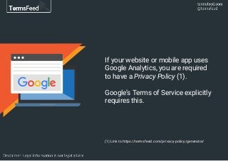 (1) Link to https://termsfeed.com/privacy-policy/generator/
If your website or mobile app uses
Google Analytics, you are required
to have a Privacy Policy (1).
Google’s Terms of Service explicitly
requires this.
 