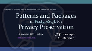 Patterns and Packages
in PostgreSQL for
Privacy Preservation
mantaq10
www.2019.pgdu.org
Atif Rahman
15 November 2019, Sydney
PostgreSQL, Planning, PostGIS, Partitioning, PaaS, Permissions and now….
 
