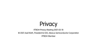 Privacy
IFTBOH Privacy Meeting 2021-03-18
© 2021 Axel Kloth, President & CEO, Abacus Semiconductor Corporation
IFTBOH Memb...