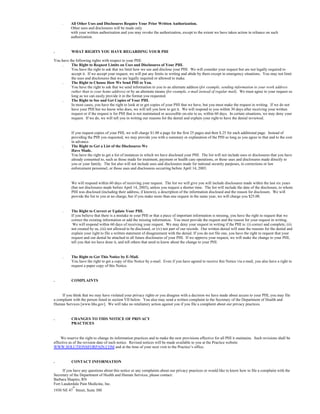 All Other Uses and Disclosures Require Your Prior Written Authorization.
Other uses and disclosures will be made only
with your written authorization and you may revoke the authorization, except to the extent we have taken action in reliance on such
authorization.
WHAT RIGHTS YOU HAVE REGARDING YOUR PHI
You have the following rights with respect to your PHI:
The Right to Request Limits on Uses and Disclosures of Your PHI.
You have the right to ask that we limit how we use and disclose your PHI. We will consider your request but are not legally required to
accept it. If we accept your request, we will put any limits in writing and abide by them except in emergency situations. You may not limit
the uses and disclosures that we are legally required or allowed to make.
The Right to Choose How We Send PHI to You.
You have the right to ask that we send information to you to an alternate address (for example, sending information to your work address
rather than to your home address) or by an alternate means (for example, e-mail instead of regular mail). We must agree to your request so
long as we can easily provide it in the format you requested.
The Right to See and Get Copies of Your PHI.
In most cases, you have the right to look at or get copies of your PHI that we have, but you must make the request in writing. If we do not
have your PHI but we know who does, we will tell you how to get it. We will respond to you within 30 days after receiving your written
request or if the request is for PHI that is not maintained or accessible on-site to us, within 60 days. In certain situations, we may deny your
request. If we do, we will tell you in writing our reasons for the denial and explain your right to have the denial reviewed.
If you request copies of your PHI, we will charge $1.00 a page for the first 25 pages and then $.25 for each additional page. Instead of
providing the PHI you requested, we may provide you with a summary or explanation of the PHI as long as you agree to that and to the cost
in advance.
The Right to Get a List of the Disclosures We
Have Made.
You have the right to get a list of instances in which we have disclosed your PHI. The list will not include uses or disclosures that you have
already consented to, such as those made for treatment, payment or health care operations, or those uses and disclosures made directly to
you or your family. The list also will not include uses and disclosures made for national security purposes, to corrections or law
enforcement personnel, or those uses and disclosures occurring before April 14, 2003.
We will respond within 60 days of receiving your request. The list we will give you will include disclosures made within the last six years
(but not disclosures made before April 14, 2003), unless you request a shorter time. The list will include the date of the disclosure, to whom
PHI was disclosed (including their address, if known), a description of the information disclosed and the reason for disclosure. We will
provide the list to you at no charge, but if you make more than one request in the same year, we will charge you $25.00.
The Right to Correct or Update Your PHI.
If you believe that there is a mistake in your PHI or that a piece of important information is missing, you have the right to request that we
correct the existing information or add the missing information. You must provide the request and the reason for your request in writing.
We will respond within 60 days of receiving your request. We may deny your request in writing if the PHI is: (i) correct and complete, (ii)
not created by us, (iii) not allowed to be disclosed, or (iv) not part of our records. Our written denial will state the reasons for the denial and
explain your right to file a written statement of disagreement with the denial. If you do not file one, you have the right to request that your
request and our denial be attached to all future disclosures of your PHI. If we approve your request, we will make the change to your PHI,
tell you that we have done it, and tell others that need to know about the change to your PHI.
The Right to Get This Notice by E-Mail.
You have the right to get a copy of this Notice by e-mail. Even if you have agreed to receive this Notice via e-mail, you also have a right to
request a paper copy of this Notice.
COMPLAINTS
If you think that we may have violated your privacy rights or you disagree with a decision we have made about access to your PHI, you may file
a complaint with the person listed in section VII below. You also may send a written complaint to the Secretary of the Department of Health and
Human Services [www.hhs.gov]. We will take no retaliatory action against you if you file a complaint about our privacy practices.
CHANGES TO THIS NOTICE OF PRIVACY
PRACTICES
We reserve the right to change its information practices and to make the new provisions effective for all PHI it maintains. Such revisions shall be
effective as of the revision date of such notice. Revised notices will be made available to you at the Practice website
WWW.SOLUTIONSFORPAIN.COM and at the time of your next visit to the Practice’s office.
CONTACT INFORMATION
If you have any questions about this notice or any complaints about our privacy practices or would like to know how to file a complaint with the
Secretary of the Department of Health and Human Services, please contact:
Barbara Shapiro, RN
Fort Lauderdale Pain Medicine, Inc.
1930 NE 47
th
Street, Suite 300
.
.
.
.
.
.
.
.
.
.
.
 